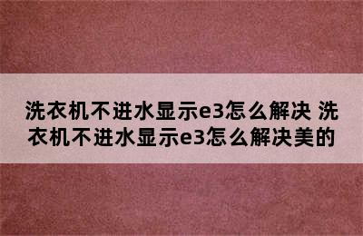 洗衣机不进水显示e3怎么解决 洗衣机不进水显示e3怎么解决美的